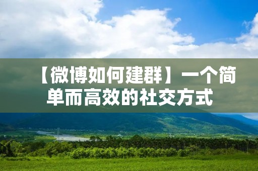 【微博如何建群】一个简单而高效的社交方式