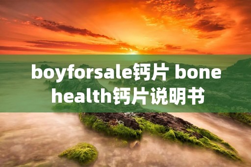 boyforsale钙片 bone health钙片说明书