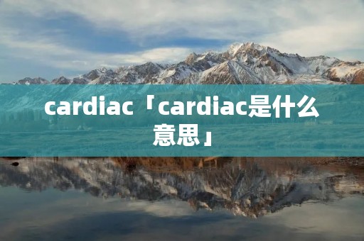 cardiac「cardiac是什么意思」
