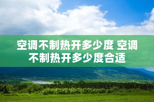 空调不制热开多少度 空调不制热开多少度合适