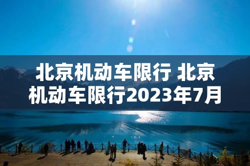 北京机动车限行 北京机动车限行2023年7月 北京机动车限行 北京机动车限行2023年7月