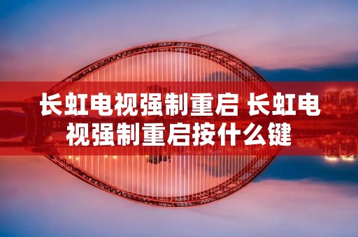 长虹电视强制重启 长虹电视强制重启按什么键