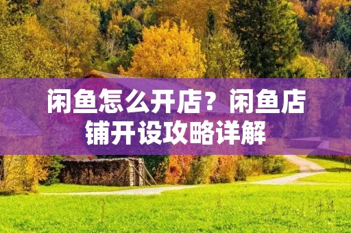 闲鱼怎么开店？闲鱼店铺开设攻略详解