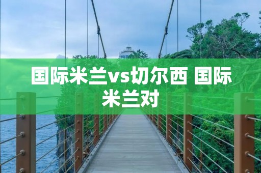 国际米兰vs切尔西 国际米兰对