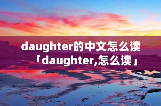 daughter的中文怎么读「daughter,怎么读」