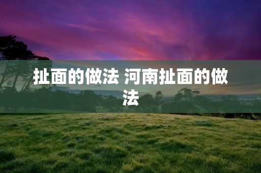 扯面的做法 河南扯面的做法 扯面的做法 河南扯面的做法