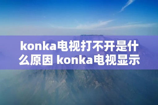 konka电视打不开是什么原因 konka电视显示屏打不开