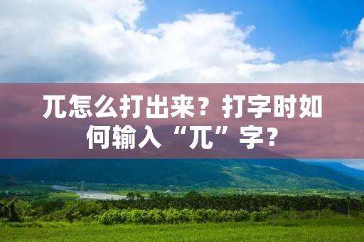 兀怎么打出来？打字时如何输入“兀”字？