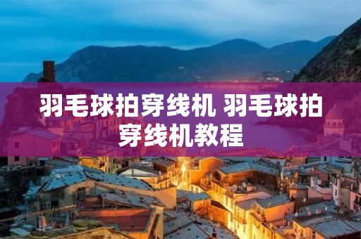 羽毛球拍穿线机 羽毛球拍穿线机教程