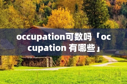 occupation可数吗「occupation 有哪些」 occupation可数吗「occupation 有哪些」