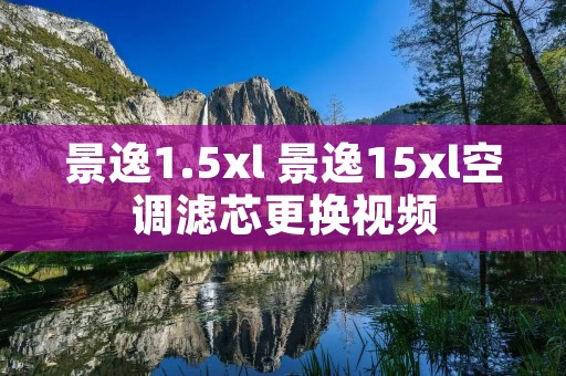 景逸1.5xl 景逸15xl空调滤芯更换视频 景逸1.5xl 景逸15xl空调滤芯更换视频