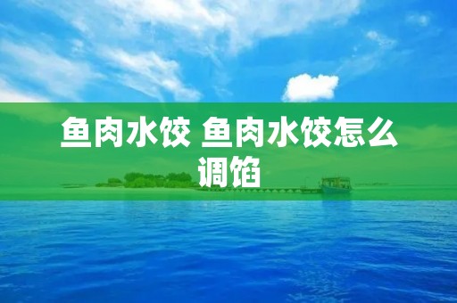 鱼肉水饺 鱼肉水饺怎么调馅