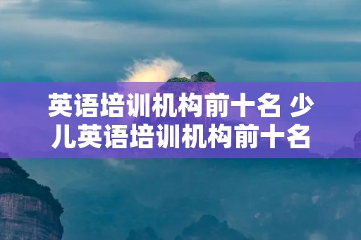 英语培训机构前十名 少儿英语培训机构前十名