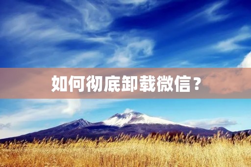 如何彻底卸载微信？