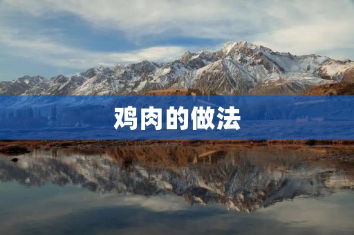 鸡肉的做法:美味佳肴不止一种 鸡肉的做法:美味佳肴不止一种