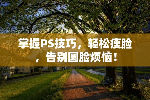掌握PS技巧，轻松瘦脸，告别圆脸烦恼！