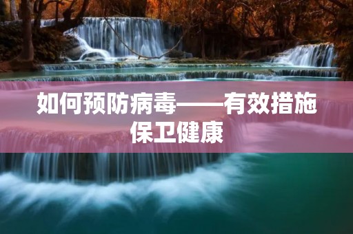 如何预防病毒——有效措施保卫健康