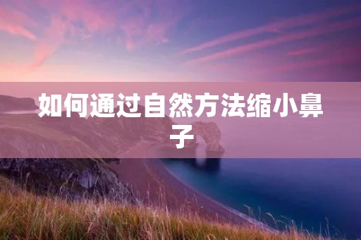 如何通过自然方法缩小鼻子