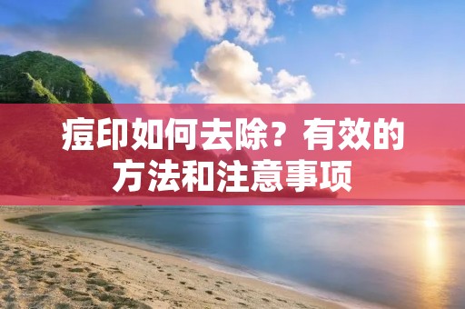 痘印如何去除?有效的方法和注意事项