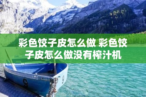 彩色饺子皮怎么做 彩色饺子皮怎么做没有榨汁机