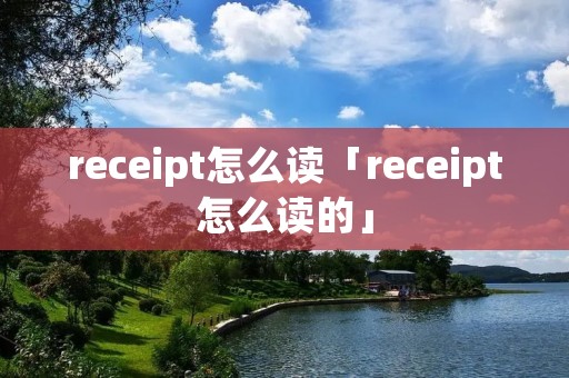 receipt怎么读「receipt怎么读的」