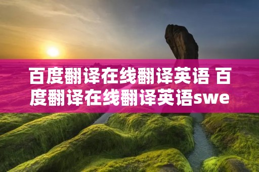 百度翻译在线翻译英语 百度翻译在线翻译英语sweet