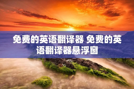 免费的英语翻译器 免费的英语翻译器悬浮窗