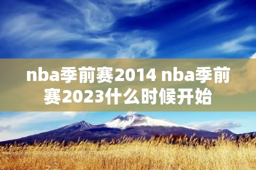 nba季前赛2014 nba季前赛2023什么时候开始 nba季前赛2014 nba季前赛2023什么时候开始