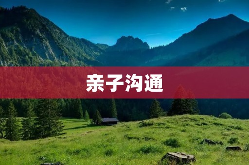 亲子沟通:建立亲密纽带的关键