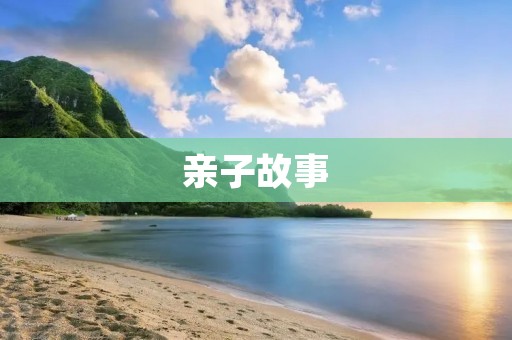 亲子故事:父爱如山,母爱如海