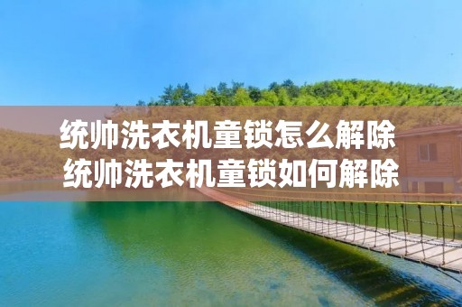 统帅洗衣机童锁怎么解除 统帅洗衣机童锁如何解除 统帅洗衣机童锁怎么解除 统帅洗衣机童锁如何解除