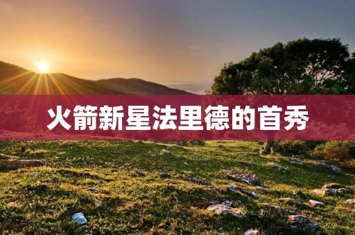 火箭新星法里德的首秀：展现无限潜力与冲击力