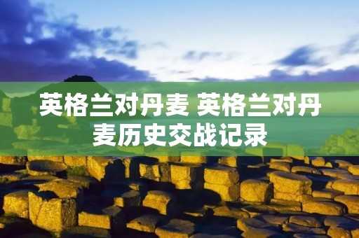 英格兰对丹麦 英格兰对丹麦历史交战记录
