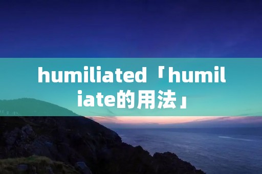 humiliated「humiliate的用法」