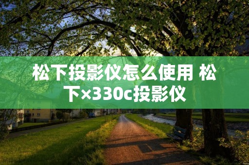 松下投影仪怎么使用 松下×330c投影仪