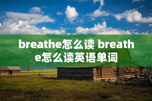 breathe怎么读 breathe怎么读英语单词