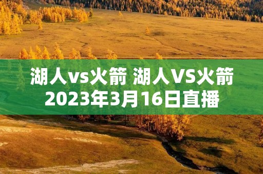 湖人vs火箭 湖人VS火箭2023年3月16日直播