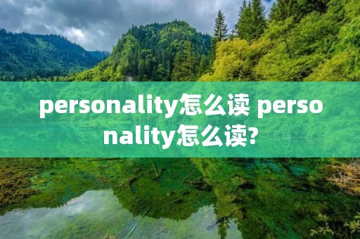 personality怎么读 personality怎么读? personality怎么读 personality怎么读?