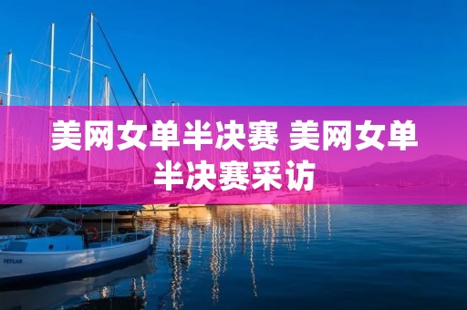 美网女单半决赛 美网女单半决赛采访 美网女单半决赛 美网女单半决赛采访