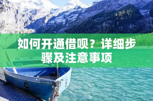 如何开通借呗？详细步骤及注意事项