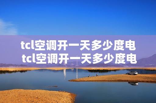 tcl空调开一天多少度电 tcl空调开一天多少度电正常