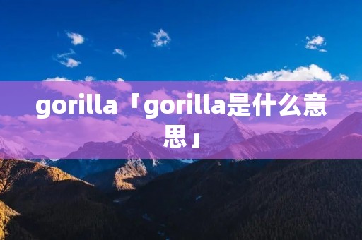 gorilla「gorilla是什么意思」
