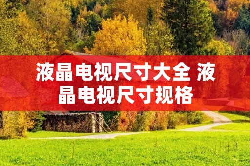 液晶电视尺寸大全 液晶电视尺寸规格 液晶电视尺寸大全 液晶电视尺寸规格