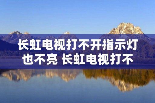 长虹电视打不开指示灯也不亮 长虹电视打不开指示灯也不亮怎么回事