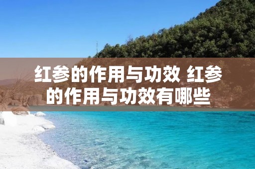 红参的作用与功效 红参的作用与功效有哪些