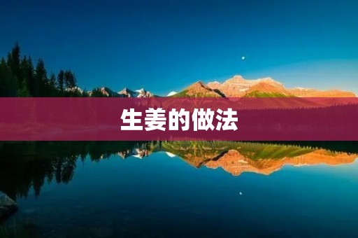 生姜的做法：享受生姜的多种烹饪方式