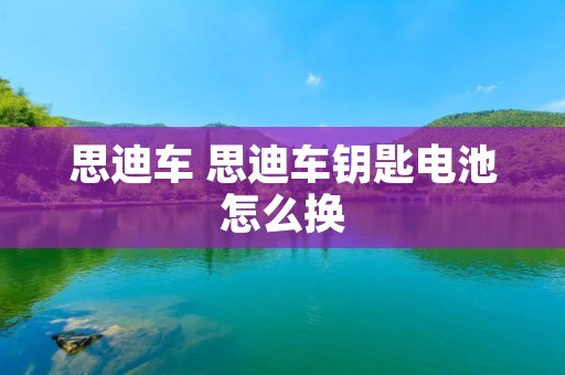 思迪车 思迪车钥匙电池怎么换