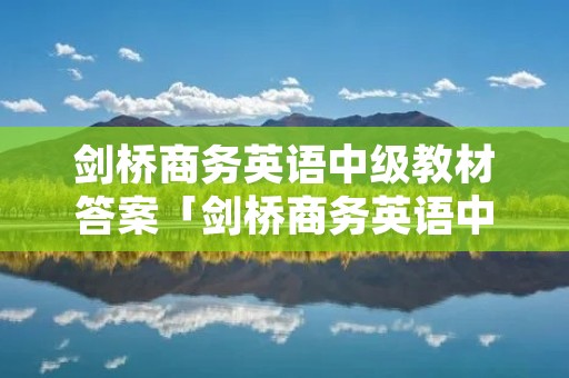 剑桥商务英语中级教材答案「剑桥商务英语中级教材答案第四单元」