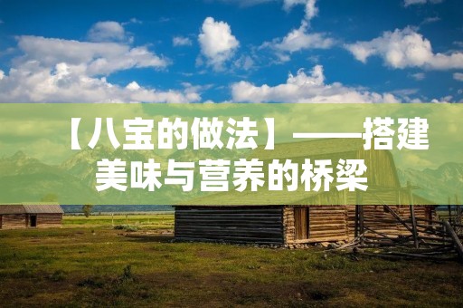 【八宝的做法】——搭建美味与营养的桥梁 【八宝的做法】——搭建美味与营养的桥梁