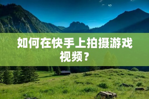 如何在快手上拍摄游戏视频? 如何在快手上拍摄游戏视频?